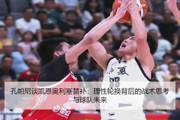 孔帕尼谈凯恩奥利塞替补:理性轮换背后的战术思考与球队未来